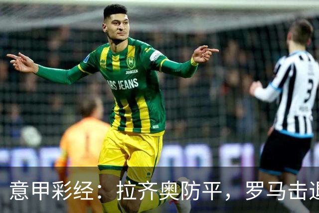 意甲彩经：拉齐奥防平，罗马击退国米